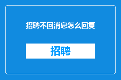 招聘不回消息怎么回复(如何应对招聘过程中的不回复消息？)