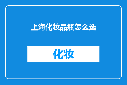 上海化妆品瓶怎么选(如何选择适合上海气候的化妆品瓶？)