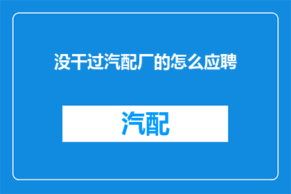 没干过汽配厂的怎么应聘(如何应聘汽配厂职位，而未曾涉足过该行业？)