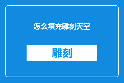 怎么填充雕刻天空(如何巧妙地填补并雕刻出一幅生动的天空画面？)