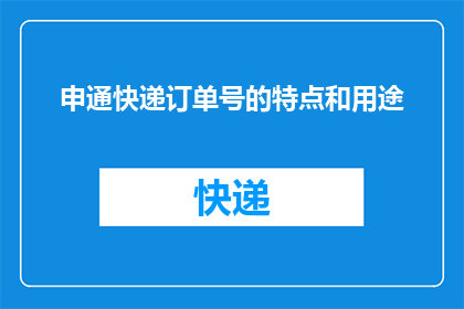 申通快递订单号的特点和用途(申通快递订单号的特点和用途是什么？)