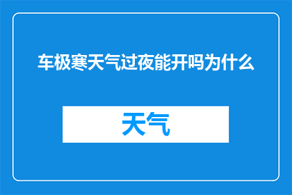 车极寒天气过夜能开吗为什么(在极寒天气中，汽车能否安全过夜？探讨其原因与应对措施)