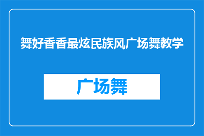 舞好香香最炫民族风广场舞教学(舞出民族风采：广场舞教学如何引领最炫民族风？)