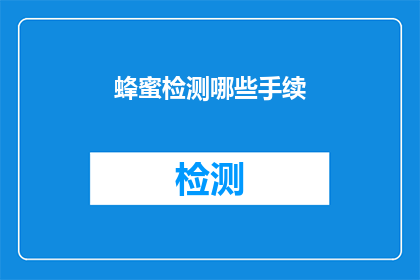 蜂蜜检测哪些手续(您知道在检测蜂蜜时需要办理哪些手续吗？)