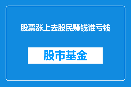 股票涨上去股民赚钱谁亏钱(股市波动：股民盈利背后，谁在承担亏损？)