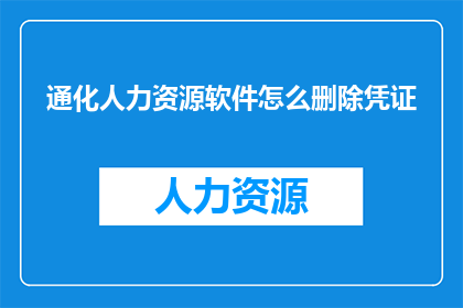 通化人力资源软件怎么删除凭证(如何有效删除通化人力资源软件中的凭证？)