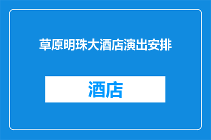草原明珠大酒店演出安排(草原明珠大酒店的演出安排是否值得期待？)