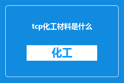 tcp化工材料是什么(TCP化工材料是什么？这一疑问句类型的长标题，旨在吸引读者的注意力，并激发他们对答案的好奇心通过将原问题转化为一个引人入胜的标题，我们不仅能够引起读者的兴趣，还能够促使他们进一步探索和了解TCP化工材料这种标题的设计方式不仅符合搜索引擎优化SEO的原则，也有助于提高文章的点击率和阅读量)