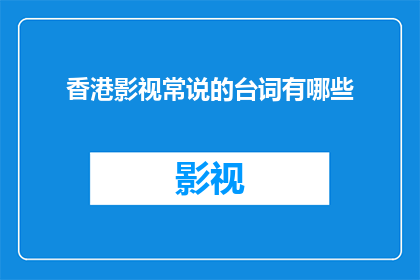 香港影视常说的台词有哪些(香港影视中常听到的台词有哪些？)