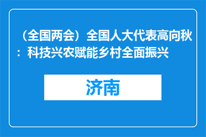 （全国两会）全国人大代表高向秋：科技兴农赋能乡村全面振兴