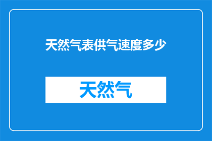 天然气表供气速度多少(天然气表的供气速度是多少？)