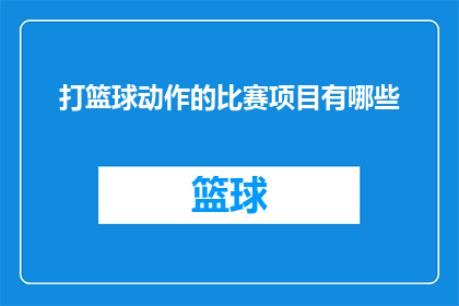 打篮球动作的比赛项目有哪些(篮球运动中有哪些比赛项目？)