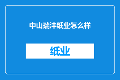 中山瑞沣纸业怎么样(中山瑞沣纸业的运营状况如何？)