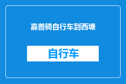 嘉善骑自行车到西塘(嘉善骑行至西塘：一段探索江南水乡的旅程？)