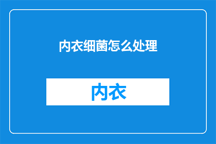 内衣细菌怎么处理(如何处理内衣中的细菌问题？)
