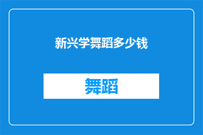 新兴学舞蹈多少钱(探索舞蹈艺术的奥秘：学习舞蹈的费用是多少？)