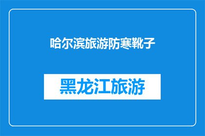 哈尔滨旅游防寒靴子(哈尔滨旅游必备：防寒靴子，你准备好了吗？)