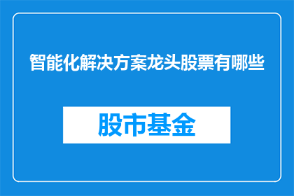 智能化解决方案龙头股票有哪些(哪些智能化解决方案龙头股票值得关注？)