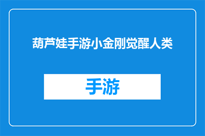 葫芦娃手游小金刚觉醒人类(葫芦娃手游中的小金刚觉醒了，人类的命运又将如何？)