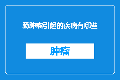 肠肿瘤引起的疾病有哪些(肠肿瘤引发的疾病有哪些？)