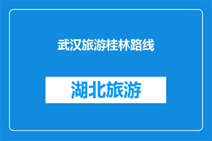 武汉旅游桂林路线(探索武汉与桂林：哪条旅游路线能带给你最难忘的旅行体验？)