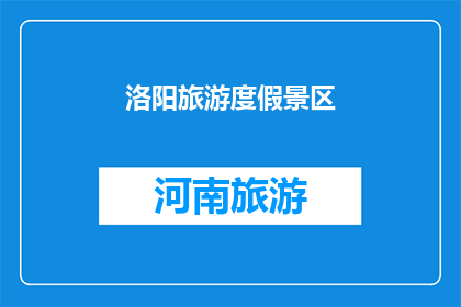 洛阳旅游度假景区(洛阳旅游度假景区：一个令人向往的天堂吗？)