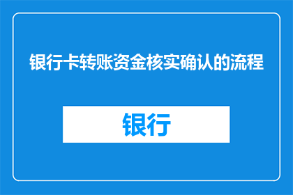 银行卡转账资金核实确认的流程(如何确认银行卡转账资金的真伪？)