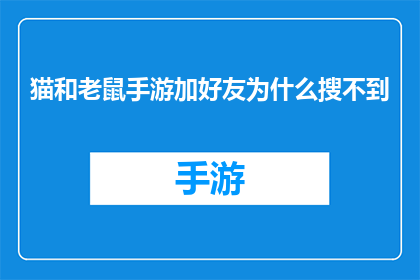 猫和老鼠手游加好友为什么搜不到(为什么在猫和老鼠手游中搜索好友时无法找到对方？)