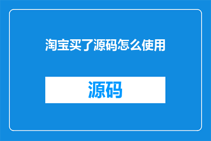 淘宝买了源码怎么使用(如何将淘宝购买的源码成功运用于实际项目？)