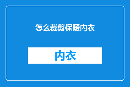 怎么裁剪保暖内衣(如何高效裁剪保暖内衣以适应个人需求？)