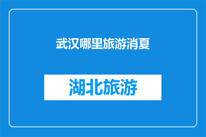 武汉哪里旅游消夏(武汉夏季旅游推荐：哪里可以消暑避暑？)