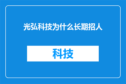 光弘科技为什么长期招人(光弘科技为何持续招聘以维持其业务增长？)