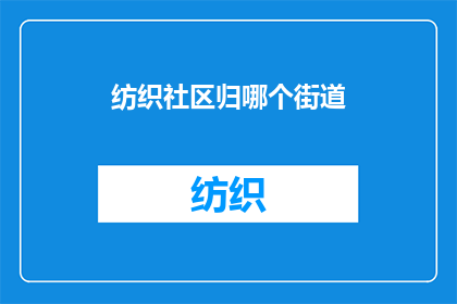 纺织社区归哪个街道(纺织社区属于哪个街道？)