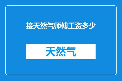 接天然气师傅工资多少(您知道吗？接天然气师傅的工资是多少？)