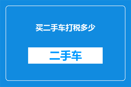 买二手车打税多少(如何计算购买二手车时需要支付的税费？)