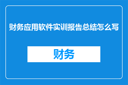 财务应用软件实训报告总结怎么写(如何撰写一份详尽的财务应用软件实训报告总结？)