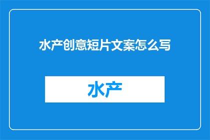 水产创意短片文案怎么写(如何撰写引人入胜的水产创意短片文案？)