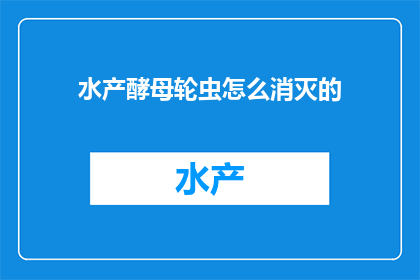 水产酵母轮虫怎么消灭的(如何有效消灭水产养殖中的酵母轮虫？)