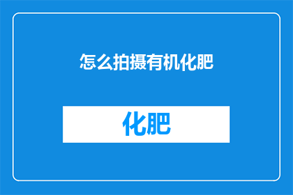 怎么拍摄有机化肥(如何拍摄有机化肥？)