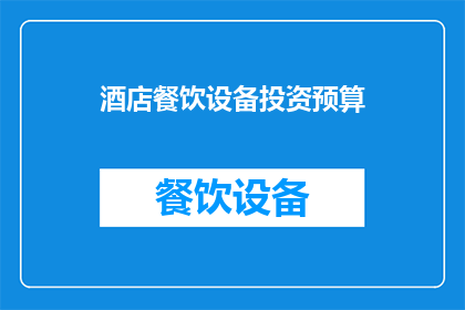 酒店餐饮设备投资预算(酒店餐饮设备投资预算的疑问：如何制定一个既经济又高效的预算计划？)