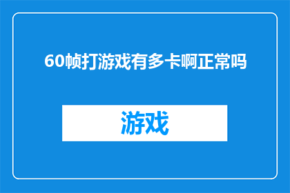 60帧打游戏有多卡啊正常吗(60帧游戏运行是否顺畅？这是否属于正常现象？)