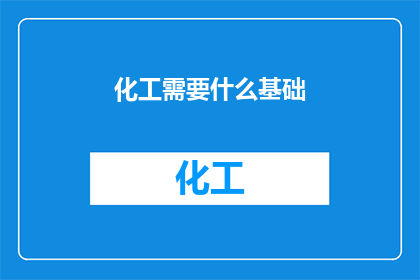 化工需要什么基础(化工行业的基础要素是什么？)