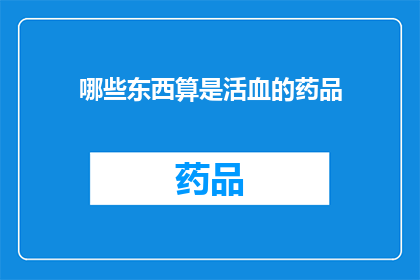 哪些东西算是活血的药品(哪些药物能够促进血液循环？)