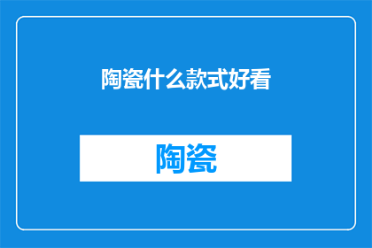 陶瓷什么款式好看(陶瓷款式如何挑选才好看？)