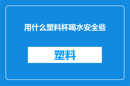 用什么塑料杯喝水安全些(如何确保使用塑料杯饮水的安全性？)