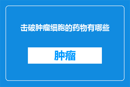 击破肿瘤细胞的药物有哪些(疑问句类型的长标题：
哪些药物能够有效击破肿瘤细胞？)