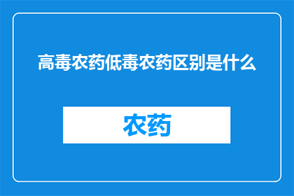 高毒农药低毒农药区别是什么(高毒农药与低毒农药之间存在哪些显著差异？)