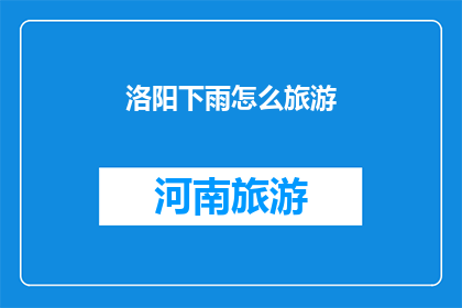 洛阳下雨怎么旅游(洛阳下雨时如何进行旅游活动？)