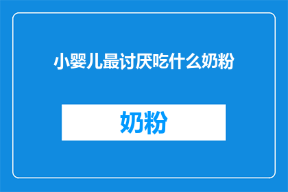小婴儿最讨厌吃什么奶粉(小婴儿最讨厌的奶粉是什么？)