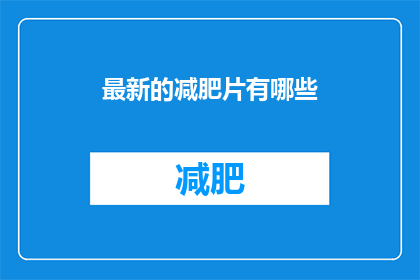 最新的减肥片有哪些(您是否在寻找最新的减肥产品？探索市面上最受欢迎的减肥片，它们是如何帮助您实现健康减重目标的)